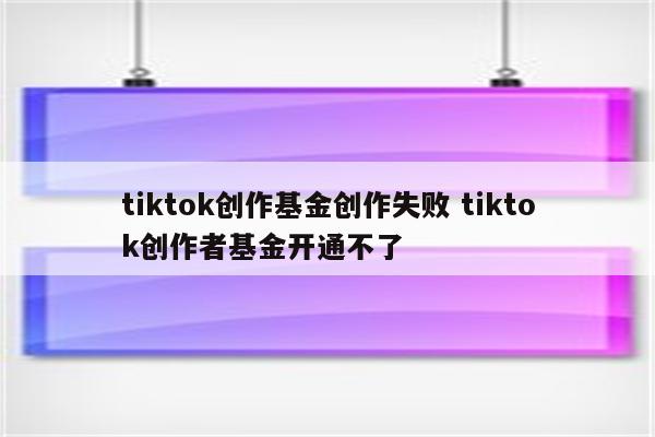 tiktok创作基金创作失败 tiktok创作者基金开通不了