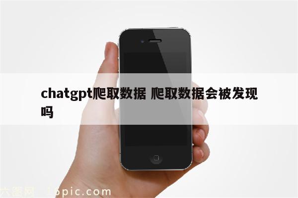 chatgpt爬取数据 爬取数据会被发现吗