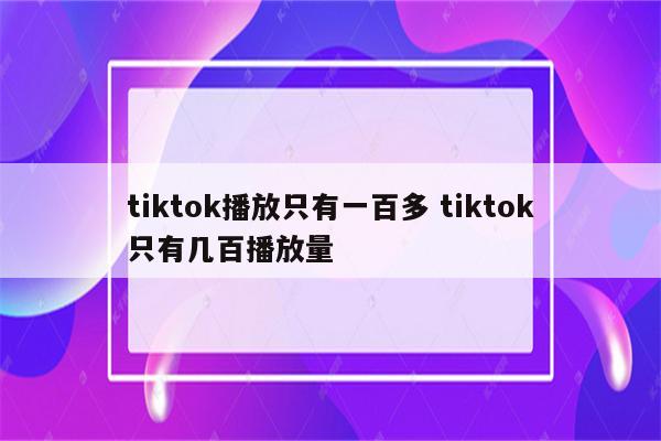 tiktok播放只有一百多 tiktok只有几百播放量