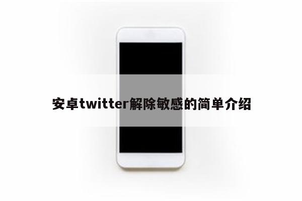 安卓twitter解除敏感的简单介绍