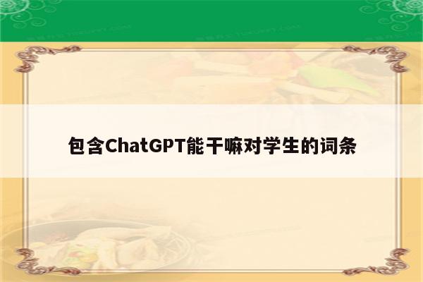 包含ChatGPT能干嘛对学生的词条