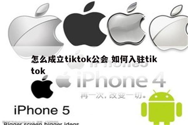 怎么成立tiktok公会 如何入驻tiktok