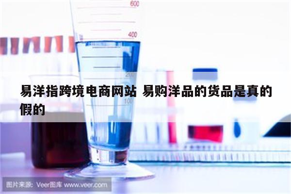 易洋指跨境电商网站 易购洋品的货品是真的假的