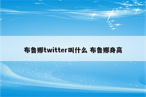 布鲁娜twitter叫什么 布鲁娜身高