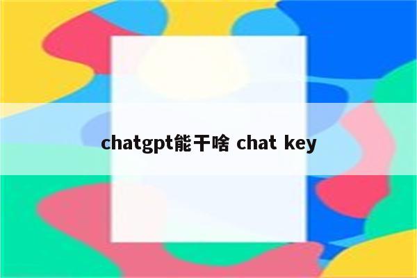 chatgpt能干啥 chat key