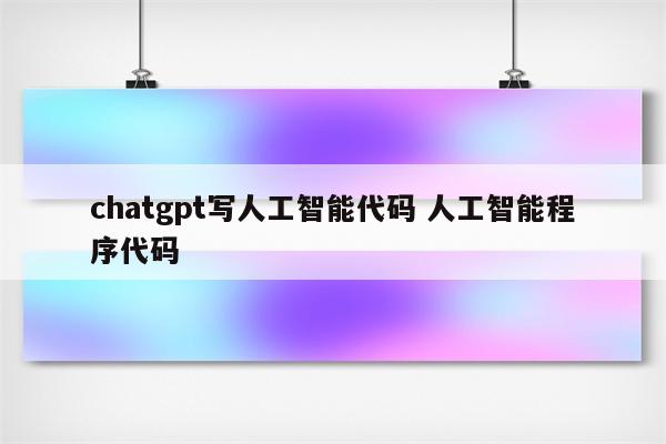 chatgpt写人工智能代码 人工智能程序代码