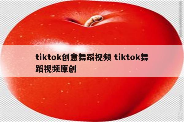 tiktok创意舞蹈视频 tiktok舞蹈视频原创