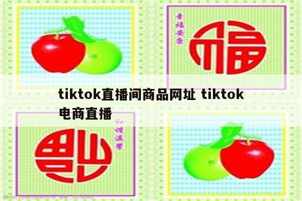 tiktok直播间商品网址 tiktok电商直播