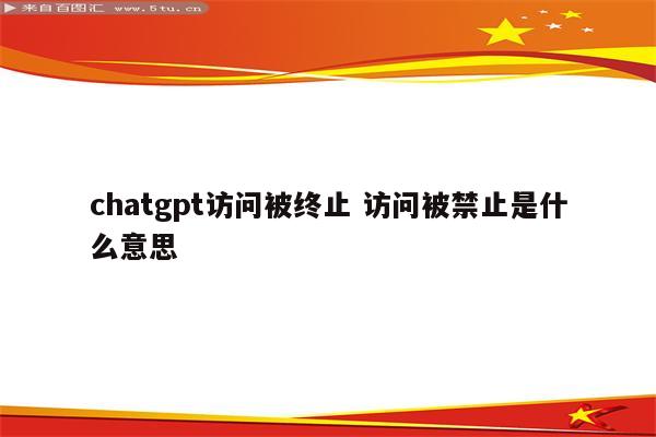 chatgpt访问被终止 访问被禁止是什么意思