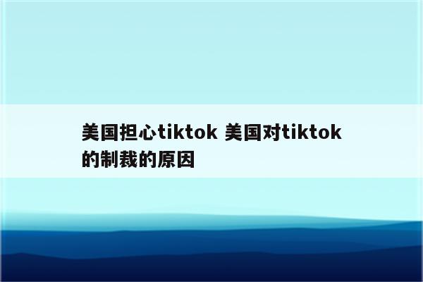 美国担心tiktok 美国对tiktok的制裁的原因
