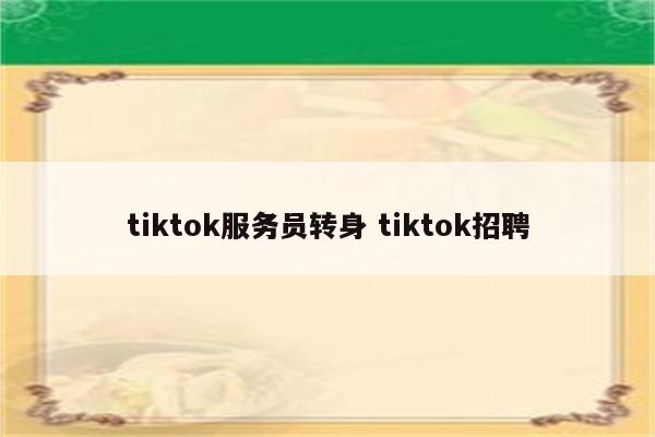 tiktok服务员转身 tiktok招聘