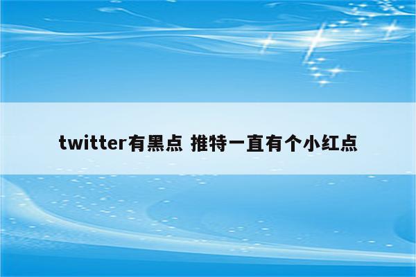 twitter有黑点 推特一直有个小红点