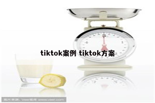tiktok案例 tiktok方案