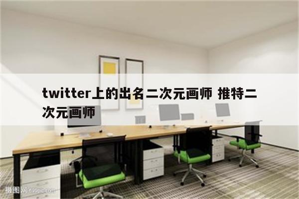 twitter上的出名二次元画师 推特二次元画师