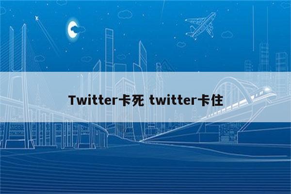 Twitter卡死 twitter卡住