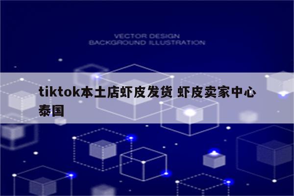 tiktok本土店虾皮发货 虾皮卖家中心泰国