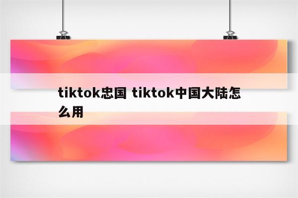 tiktok忠国 tiktok中国大陆怎么用