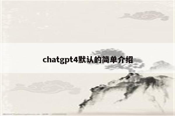 chatgpt4默认的简单介绍