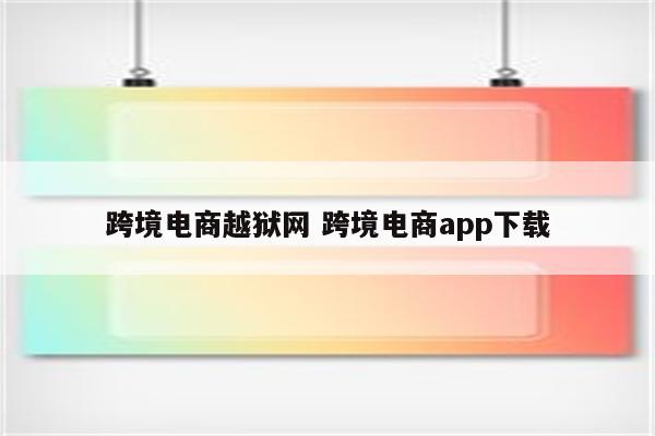 跨境电商越狱网 跨境电商app下载