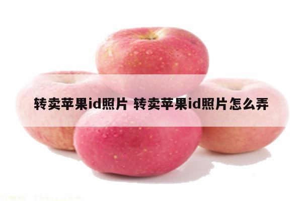 转卖苹果id照片 转卖苹果id照片怎么弄