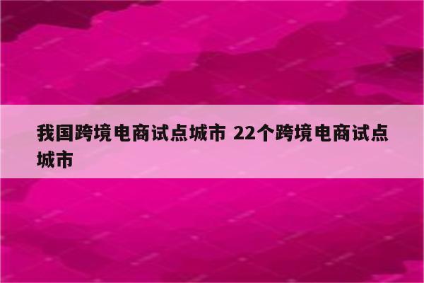 我国跨境电商试点城市 22个跨境电商试点城市