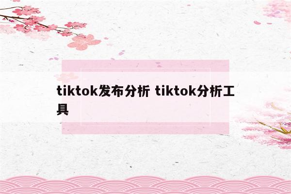 tiktok发布分析 tiktok分析工具