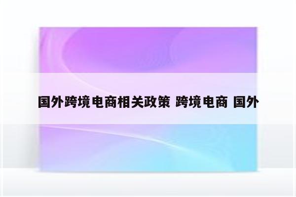 国外跨境电商相关政策 跨境电商 国外