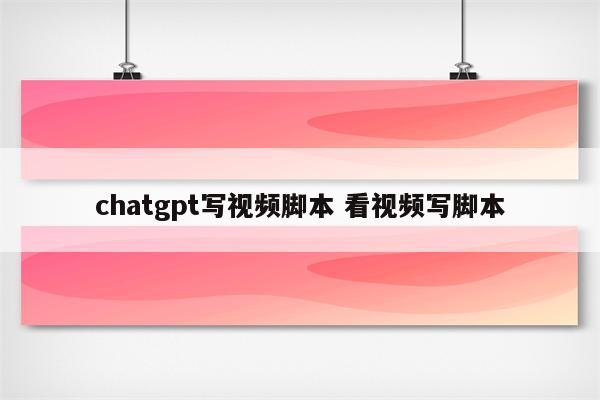chatgpt写视频脚本 看视频写脚本