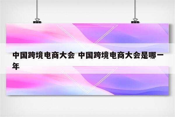 中国跨境电商大会 中国跨境电商大会是哪一年