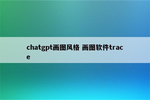 chatgpt画图风格 画图软件trace