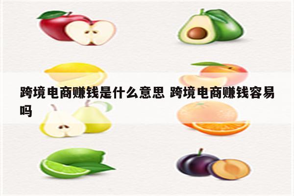 跨境电商赚钱是什么意思 跨境电商赚钱容易吗