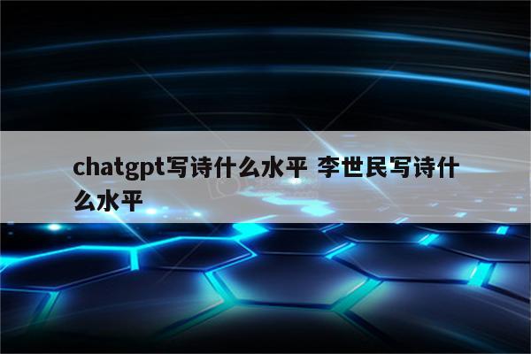 chatgpt写诗什么水平 李世民写诗什么水平