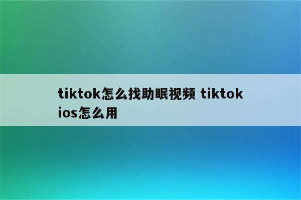 tiktok怎么找助眠视频 tiktokios怎么用