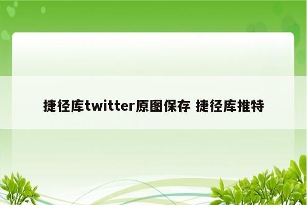 捷径库twitter原图保存 捷径库推特