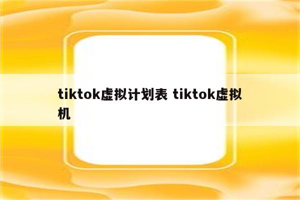 tiktok虚拟计划表 tiktok虚拟机
