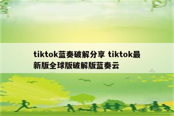 tiktok蓝奏破解分享 tiktok最新版全球版破解版蓝奏云