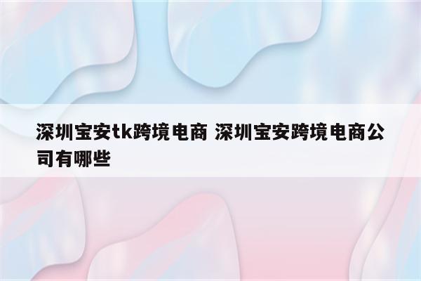 深圳宝安tk跨境电商 深圳宝安跨境电商公司有哪些