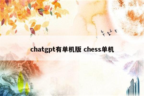 chatgpt有单机版 chess单机