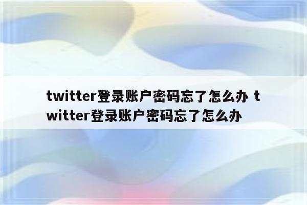twitter登录账户密码忘了怎么办 twitter登录账户密码忘了怎么办