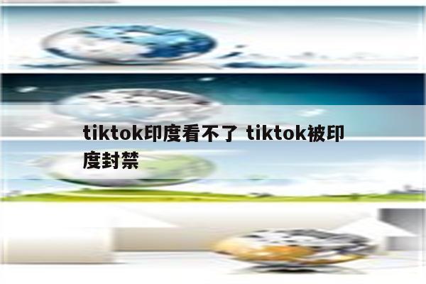 tiktok印度看不了 tiktok被印度封禁