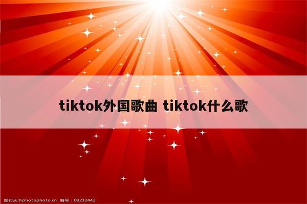 tiktok外国歌曲 tiktok什么歌