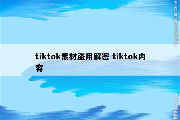 tiktok素材盗用解密 tiktok内容