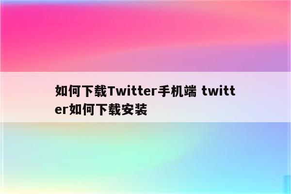 如何下载Twitter手机端 twitter如何下载安装