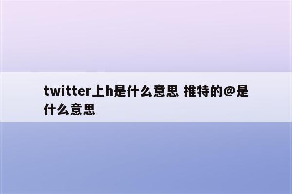 twitter上h是什么意思 推特的@是什么意思