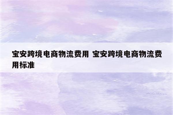 宝安跨境电商物流费用 宝安跨境电商物流费用标准