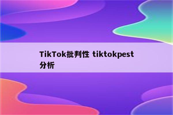 TikTok批判性 tiktokpest分析