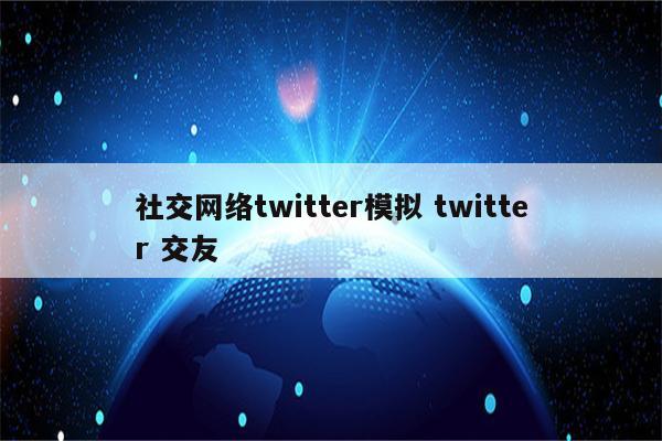 社交网络twitter模拟 twitter 交友