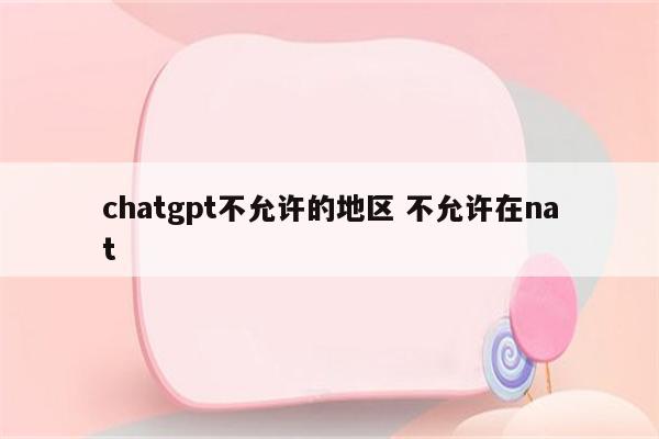 chatgpt不允许的地区 不允许在nat