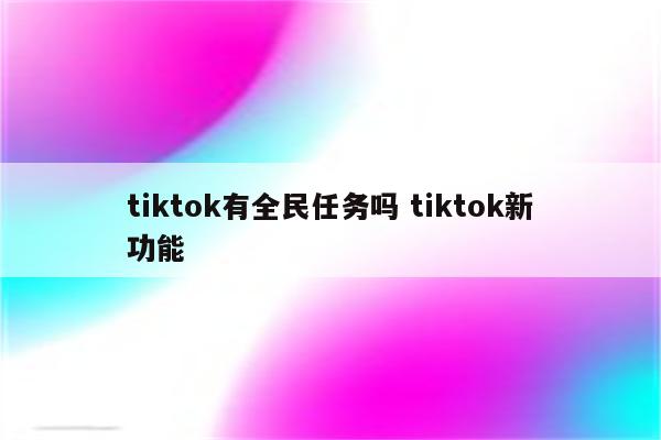 tiktok有全民任务吗 tiktok新功能