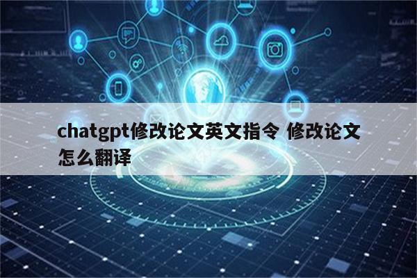 chatgpt修改论文英文指令 修改论文怎么翻译